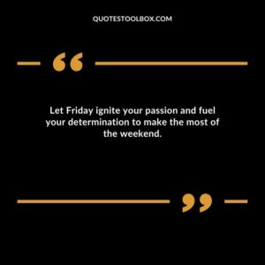 Let Friday ignite your passion and fuel your determination to make the most of the weekend.