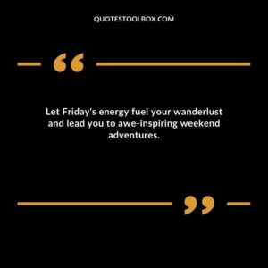 Let Friday's energy fuel your wanderlust and lead you to awe inspiring weekend adventures.
