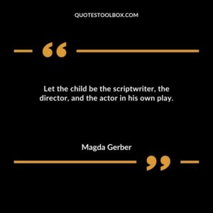 Let the child be the scriptwriter the director and the actor in his own play.