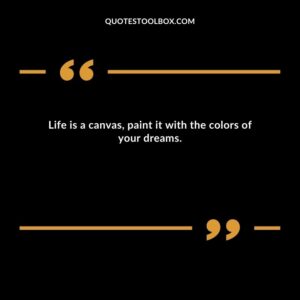Life is a canvas paint it with the colors of your dreams.
