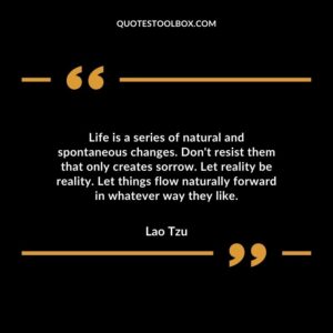 Life is a series of natural and spontaneous changes. Don't resist them that only creates sorrow. Let reality be reality.