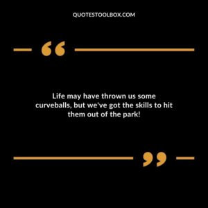 Life may have thrown us some curveballs, but we've got the skills to hit them out of the park!