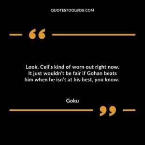Look, Cell’s kind of worn out right now. It just wouldn’t be fair if Gohan beats him when he isn’t at his best, you know.