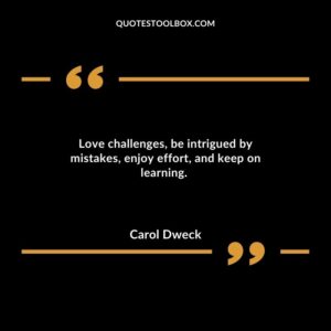 Love challenges, be intrigued by mistakes, enjoy effort, and keep on learning.