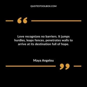Love recognizes no barriers. It jumps hurdles leaps fences penetrates walls to arrive at its destination full of hope.