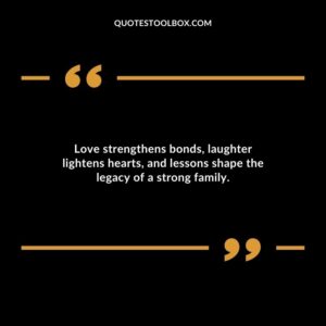 Love strengthens bonds laughter lightens hearts and lessons shape the legacy of a strong family.