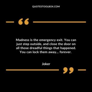 Madness is the emergency exit. You can just step outside, and close the door on all those dreadful things that happened. You can lock them away... forever.