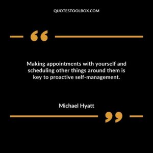 Making appointments with yourself and scheduling other things around them is key to proactive self management.