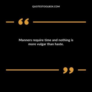 Manners require time and nothing is more vulgar than haste.