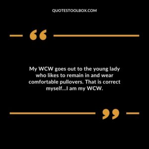 My WCW goes out to the young lady who likes to remain in and wear comfortable pullovers. That is correct myself…I am my WCW.