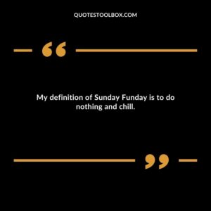 My definition of Sunday Funday is to do nothing and chill.