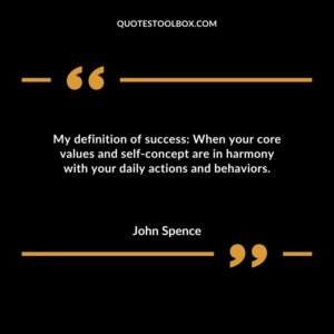 My definition of success: When your core values and self concept are in harmony with your daily actions and behaviors.