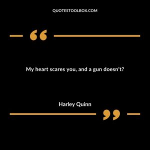 My heart scares you, and a gun doesn’t?