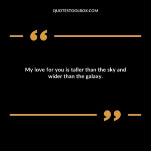 My love for you is taller than the sky and wider than the galaxy.