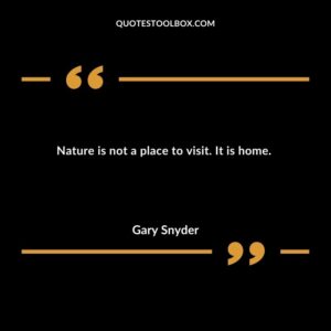 Nature is not a place to visit. It is home.