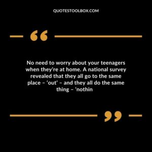 No need to worry about your teenagers when theyre at home. A national survey revealed that they all go to the same place out and they all do the same thing nothin��