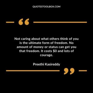 Not caring about what others think of you is the ultimate form of freedom. No amount of money or status can get you that freedom. It costs $0 and lots of courage.