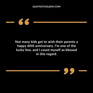 Not many kids get to wish their parents a happy 60th anniversary. I’m one of the lucky few, and I count myself as blessed in this regard.