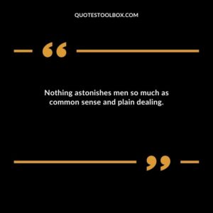 Nothing astonishes men so much as common sense and plain dealing.