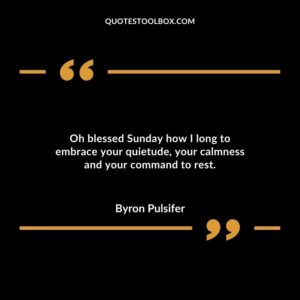 Oh blessed Sunday how I long to embrace your quietude, your calmness and your command to rest.