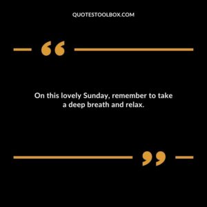 On this lovely Sunday, remember to take a deep breath and relax.