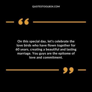 On this special day, let's celebrate the love birds who have flown together for 60 years, creating a beautiful and lasting marriage. You guys are the epitome of love and commitment.