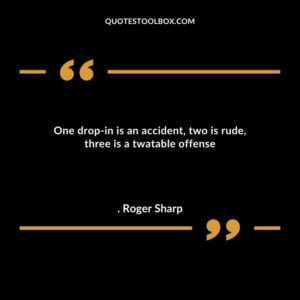 One drop in is an accident two is rude three is a twatable offense
