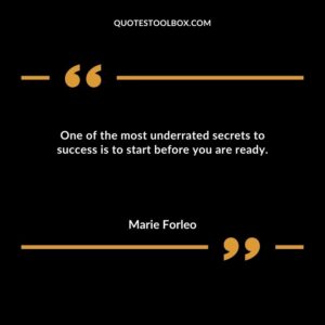 One of the most underrated secrets to success is to start before you are ready.