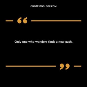 Only one who wanders finds a new path.