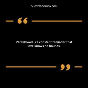 Parenthood is a constant reminder that love knows no bounds.