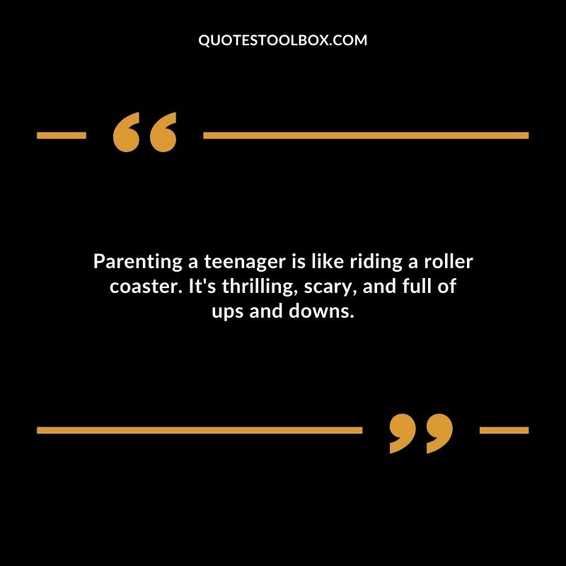 Parenting a teenager is like riding a roller coaster. Its thrilling scary and full of ups and downs.