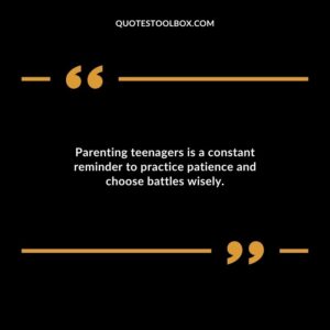Parenting teenagers is a constant reminder to practice patience and choose battles wisely.