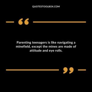 Parenting teenagers is like navigating a minefield except the mines are made of attitude and eye rolls.