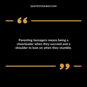 Parenting teenagers means being a cheerleader when they succeed and a shoulder to lean on when they stumble.