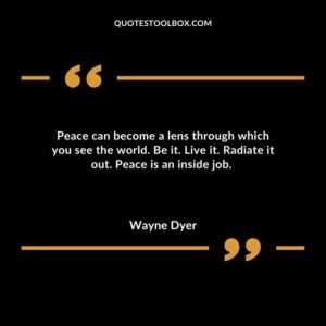 Peace can become a lens through which you see the world. Be it. Live it. Radiate it out. Peace is an inside job.
