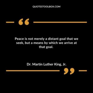 Peace is not merely a distant goal that we seek but a means by which we arrive at that goal.