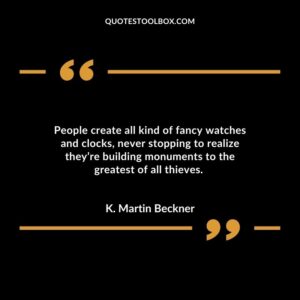 People create all kind of fancy watches and clocks, never stopping to realize they’re building monuments to the greatest of all thieves.
