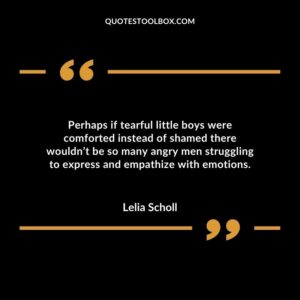 Perhaps if tearful little boys were comforted instead of shamed there wouldn’t be so many angry men struggling to express and empathize with emotions.