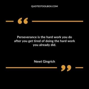 Perseverance is the hard work you do after you get tired of doing the hard work you already did.