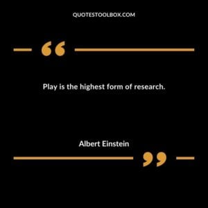 Play is the highest form of research.