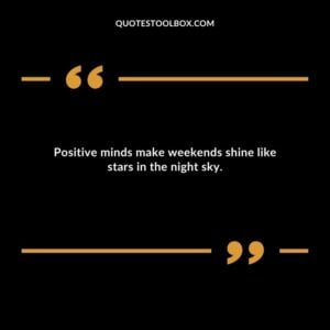 Positive minds make weekends shine like stars in the night sky.