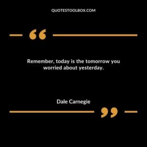 Remember, today is the tomorrow you worried about yesterday.
