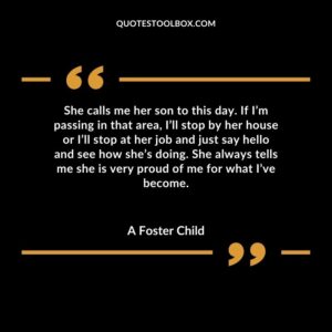 She calls me her son to this day. If I’m passing in that area, I’ll stop by her house or I’ll stop at her job and just say hello and see how she’s doing. She always tells me she is