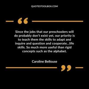 Since the jobs that our preschoolers will do probably don’t exist yet our priority is to teach them the skills to adapt and inquire and question and cooperate…life skills.