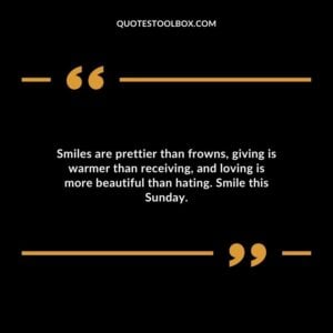 Smiles are prettier than frowns, giving is warmer than receiving, and loving is more beautiful than hating.