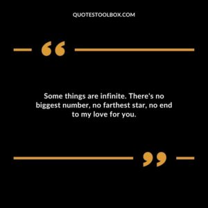 Some things are infinite. Theres no biggest number no farthest star no end to my love for you.