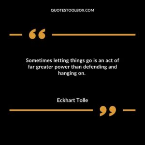 Sometimes letting things go is an act of far greater power than defending and hanging on.