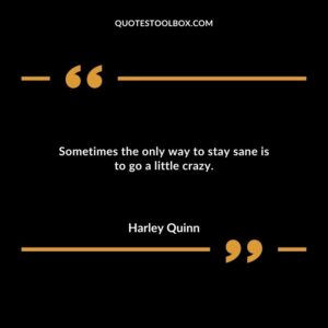 Sometimes the only way to stay sane is to go a little crazy.
