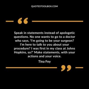 Speak in statements instead of apologetic questions. No one wants to go to a doctor who says ‘I’m going to be your surgeon? I’m here to talk to you about your procedure?
