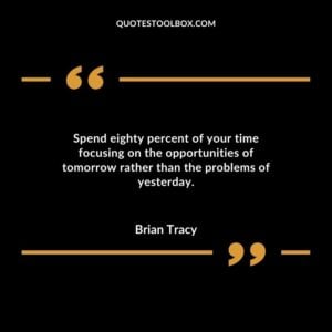 Spend eighty percent of your time focusing on the opportunities of tomorrow rather than the problems of yesterday.